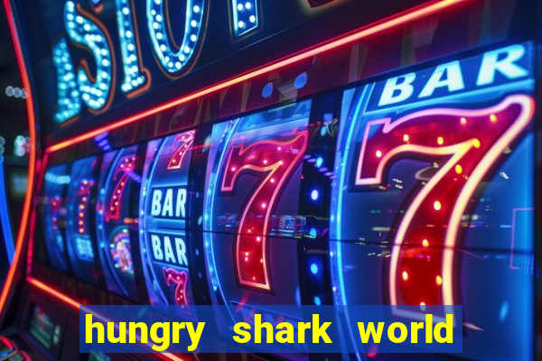 hungry shark world dinheiro infinito ios